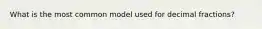 What is the most common model used for decimal fractions?