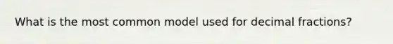 What is the most common model used for decimal fractions?