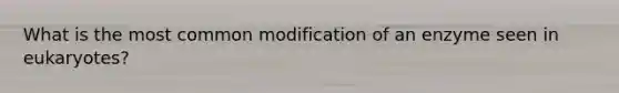 What is the most common modification of an enzyme seen in eukaryotes?