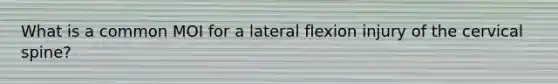 What is a common MOI for a lateral flexion injury of the cervical spine?