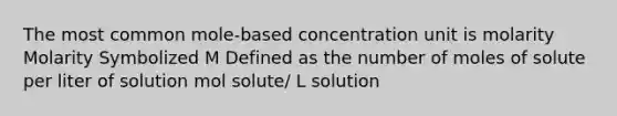 The most common mole-based concentration unit is molarity Molarity Symbolized M Defined as the number of moles of solute per liter of solution mol solute/ L solution