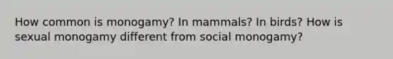 How common is monogamy? In mammals? In birds? How is sexual monogamy different from social monogamy?