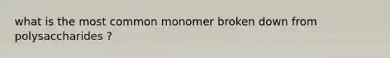 what is the most common monomer broken down from polysaccharides ?