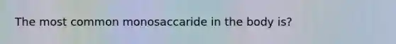 The most common monosaccaride in the body is?