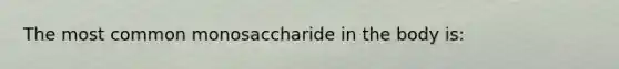 The most common monosaccharide in the body is: