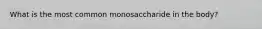What is the most common monosaccharide in the body?