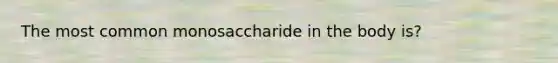 The most common monosaccharide in the body is?