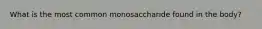 What is the most common monosaccharide found in the body?