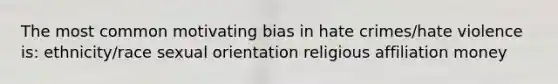 The most common motivating bias in hate crimes/hate violence is: ethnicity/race sexual orientation religious affiliation money