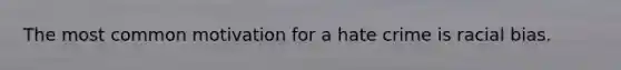The most common motivation for a hate crime is racial bias.