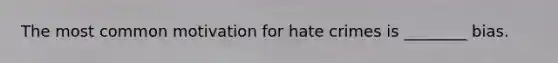 The most common motivation for hate crimes is ________ bias.