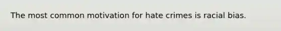 The most common motivation for hate crimes is racial bias.