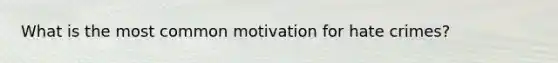 What is the most common motivation for hate crimes?