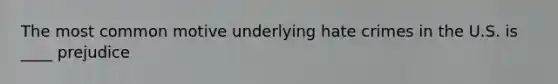 The most common motive underlying hate crimes in the U.S. is ____ prejudice