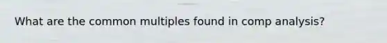 What are the common multiples found in comp analysis?