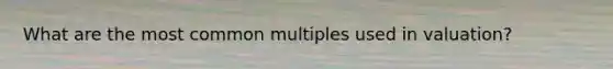 What are the most common multiples used in valuation?