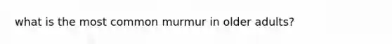 what is the most common murmur in older adults?