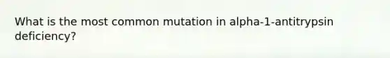 What is the most common mutation in alpha-1-antitrypsin deficiency?