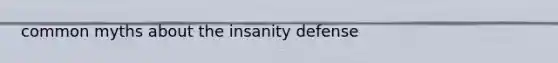 common myths about the insanity defense