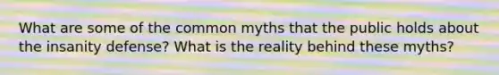 What are some of the common myths that the public holds about the insanity defense? What is the reality behind these myths?