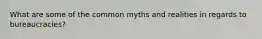 What are some of the common myths and realities in regards to bureaucracies?