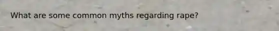 What are some common myths regarding rape?