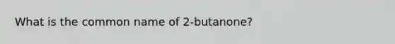 What is the common name of 2-butanone?