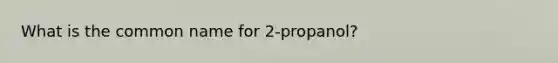 What is the common name for 2-propanol?