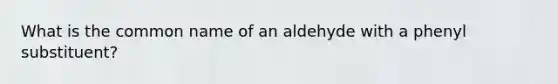 What is the common name of an aldehyde with a phenyl substituent?