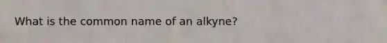 What is the common name of an alkyne?