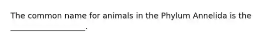 The common name for animals in the Phylum Annelida is the ___________________.