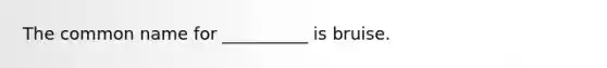 The common name for __________ is bruise.