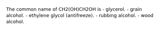 The common name of CH2(OH)CH2OH is - glycerol. - grain alcohol. - ethylene glycol (antifreeze). - rubbing alcohol. - wood alcohol.