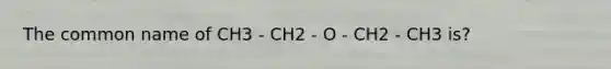 The common name of CH3 - CH2 - O - CH2 - CH3 is?