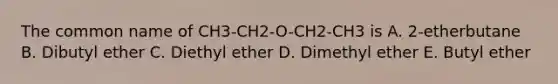 The common name of CH3-CH2-O-CH2-CH3 is A. 2-etherbutane B. Dibutyl ether C. Diethyl ether D. Dimethyl ether E. Butyl ether