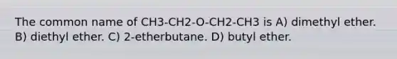 The common name of CH3-CH2-O-CH2-CH3 is A) dimethyl ether. B) diethyl ether. C) 2-etherbutane. D) butyl ether.