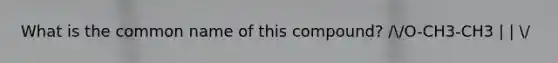 What is the common name of this compound? //O-CH3-CH3 | | /