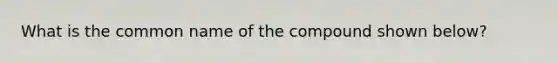 What is the common name of the compound shown below?