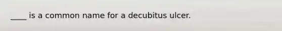 ____ is a common name for a decubitus ulcer.