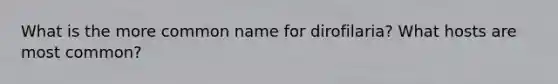 What is the more common name for dirofilaria? What hosts are most common?