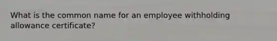 What is the common name for an employee withholding allowance certificate?