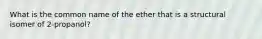 What is the common name of the ether that is a structural isomer of 2-propanol?