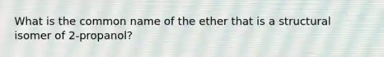 What is the common name of the ether that is a structural isomer of 2-propanol?