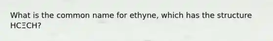 What is the common name for ethyne, which has the structure HCΞCH?