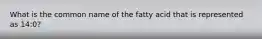 What is the common name of the fatty acid that is represented as 14:0?