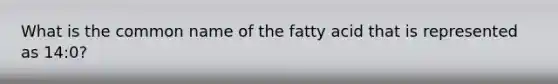 What is the common name of the fatty acid that is represented as 14:0?