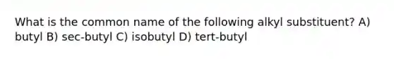 What is the common name of the following alkyl substituent? A) butyl B) sec-butyl C) isobutyl D) tert-butyl