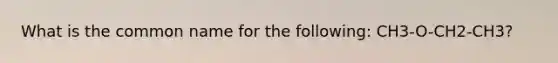 What is the common name for the following: CH3-O-CH2-CH3?