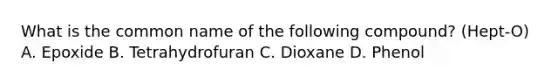 What is the common name of the following compound? (Hept-O) A. Epoxide B. Tetrahydrofuran C. Dioxane D. Phenol