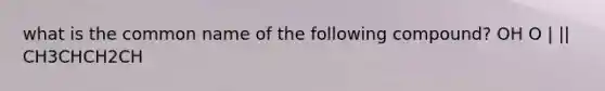 what is the common name of the following compound? OH O | || CH3CHCH2CH